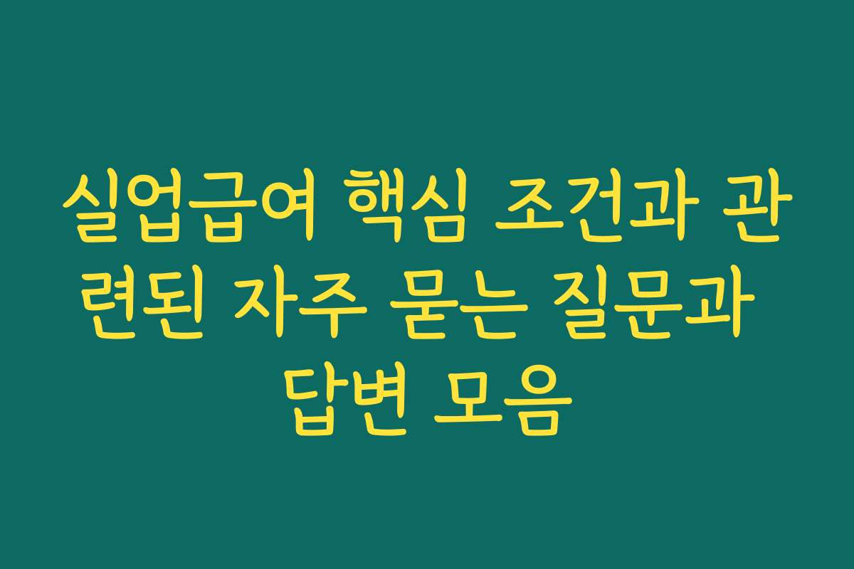 실업급여 핵심 조건과 관련된 자주 묻는 질문과 답변 모음