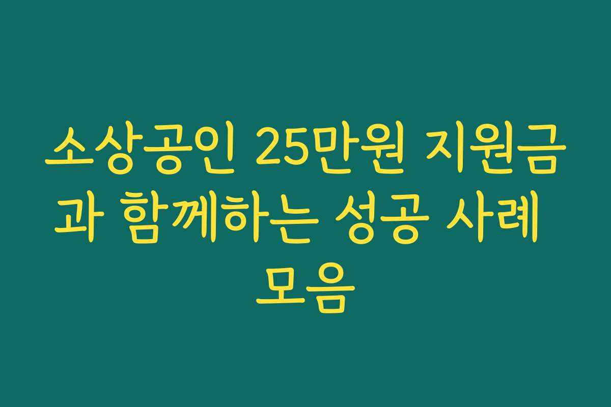 소상공인 25만원 지원금과 함께하는 성공 사례 모음