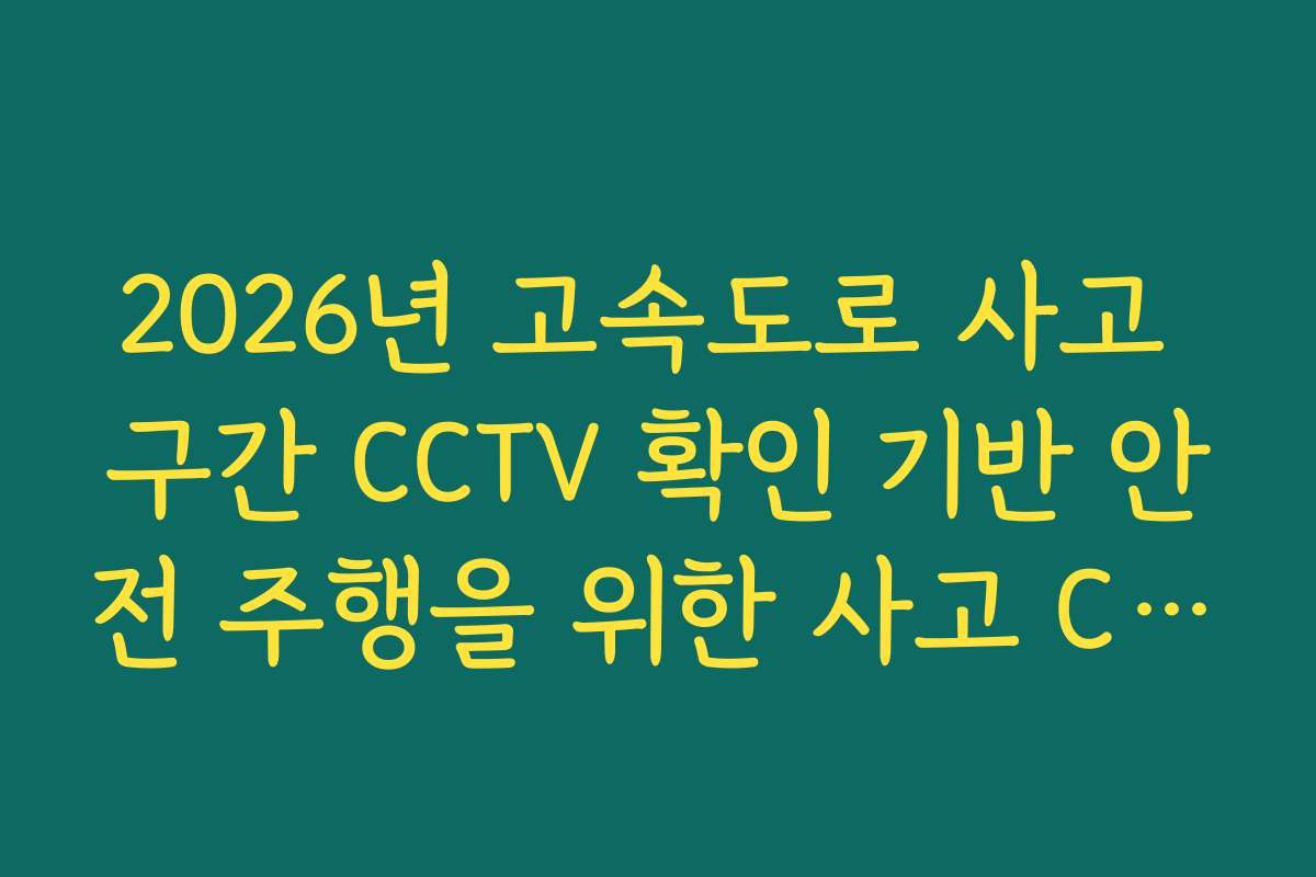 2026년 고속도로 사고 구간 CCTV 확인 기반 안전 주행을 위한 사고 CCTV 팩트 가이드