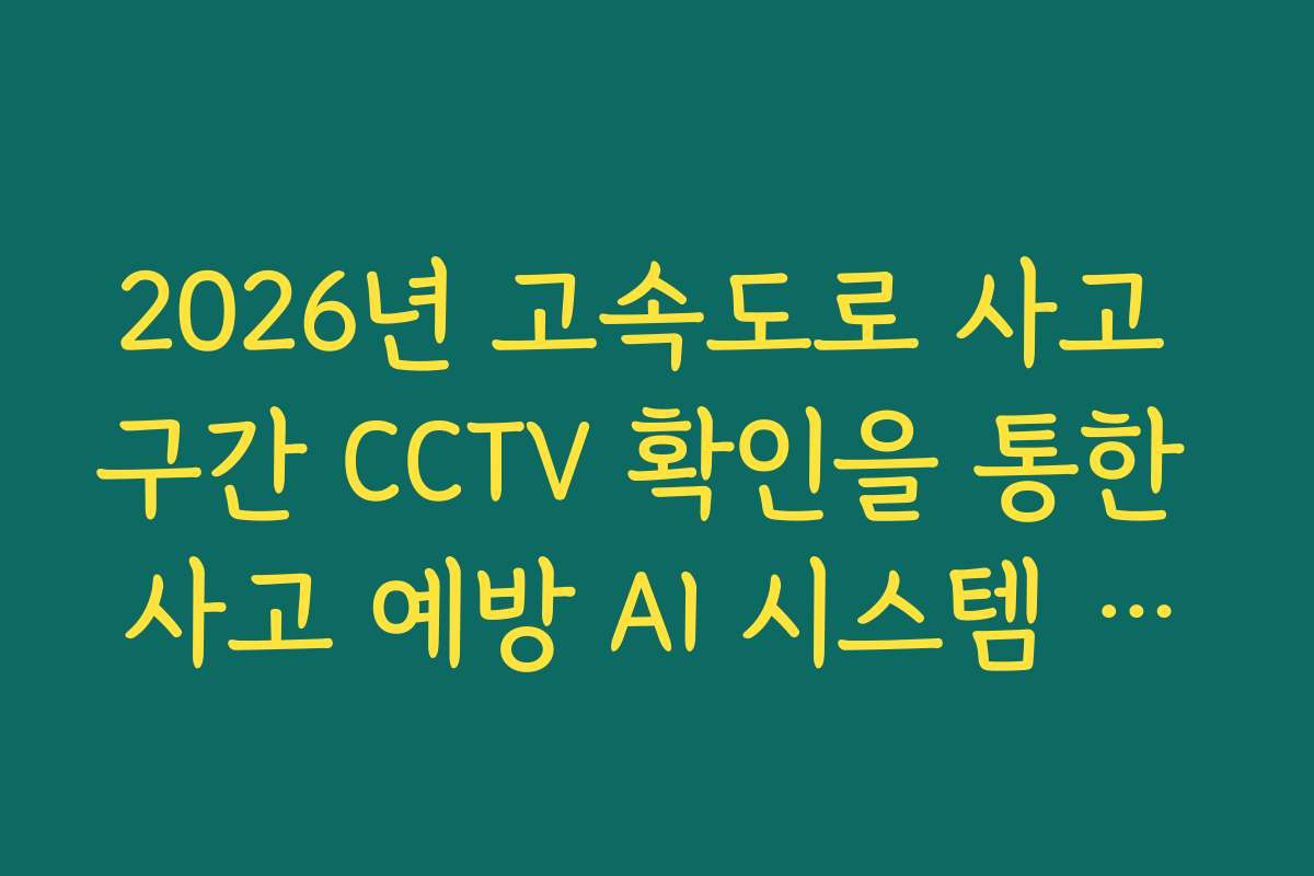 2026년 고속도로 사고 구간 CCTV 확인을 통한 사고 예방 AI 시스템 실시간 연동법 2026년 고속도로 사고 구간 CCTV 확인을 통한 사고 예방 AI 시스템 실시간 연동법