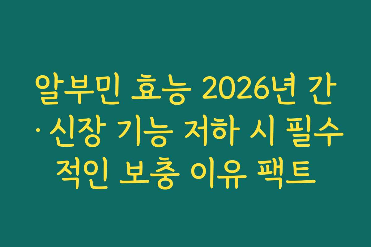 알부민 효능 2026년 간·신장 기능 저하 시 필수적인 보충 이유 팩트 알부민 효능 2026년 간·신장 기능 저하 시 필수적인 보충 이유 팩트