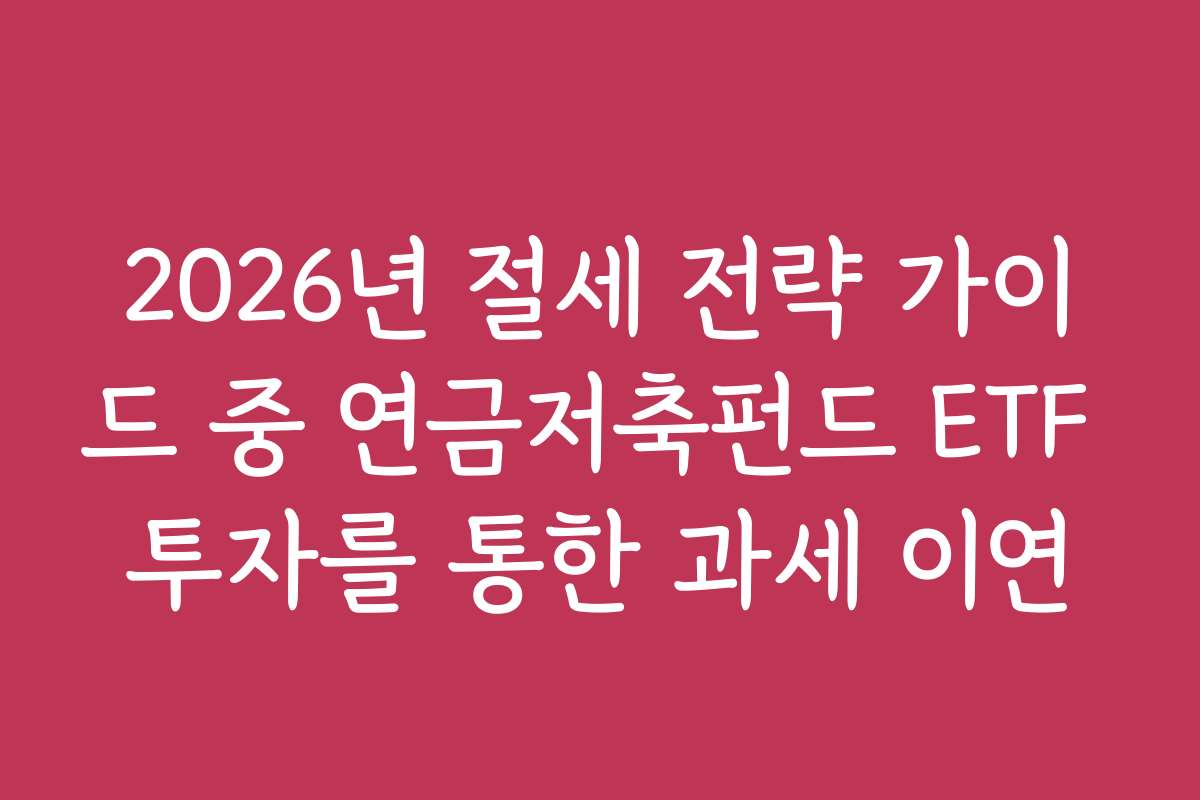2026년 절세 전략 가이드 중 연금저축펀드 ETF 투자를 통한 과세 이연 2026년 절세 전략 가이드 중 연금저축펀드 ETF 투자를 통한 과세 이연