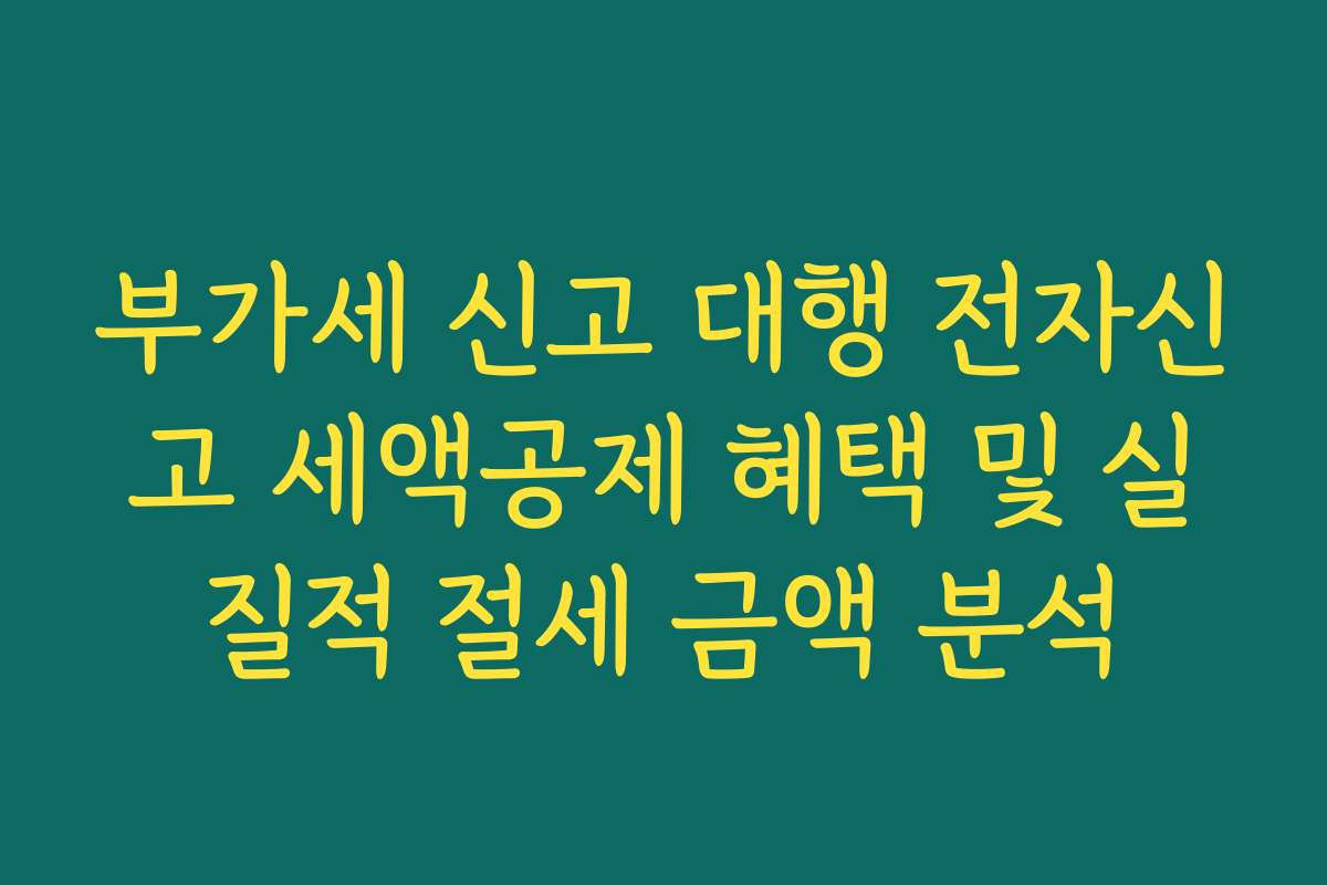 부가세 신고 대행 전자신고 세액공제 혜택 및 실질적 절세 금액 분석 부가세 신고 대행 전자신고 세액공제 혜택 및 실질적 절세 금액 분석