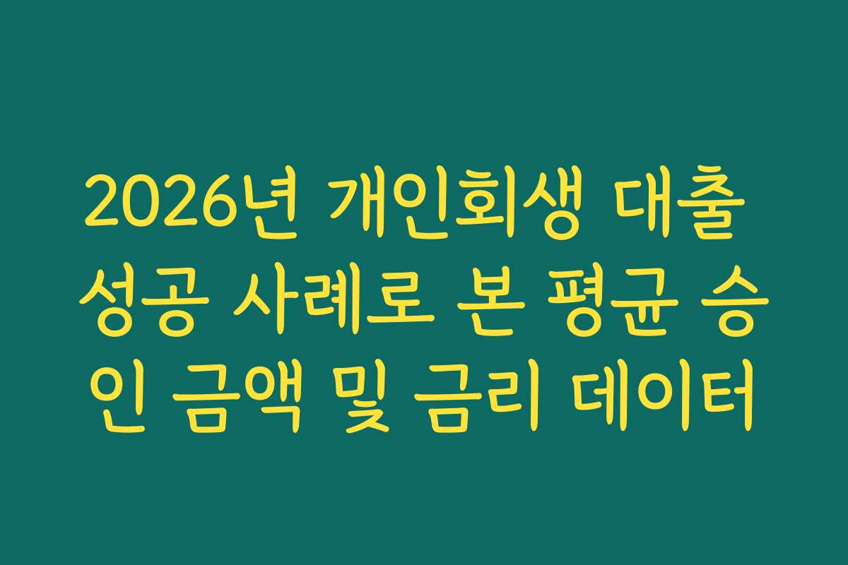 2026년 개인회생 대출 성공 사례로 본 평균 승인 금액 및 금리 데이터