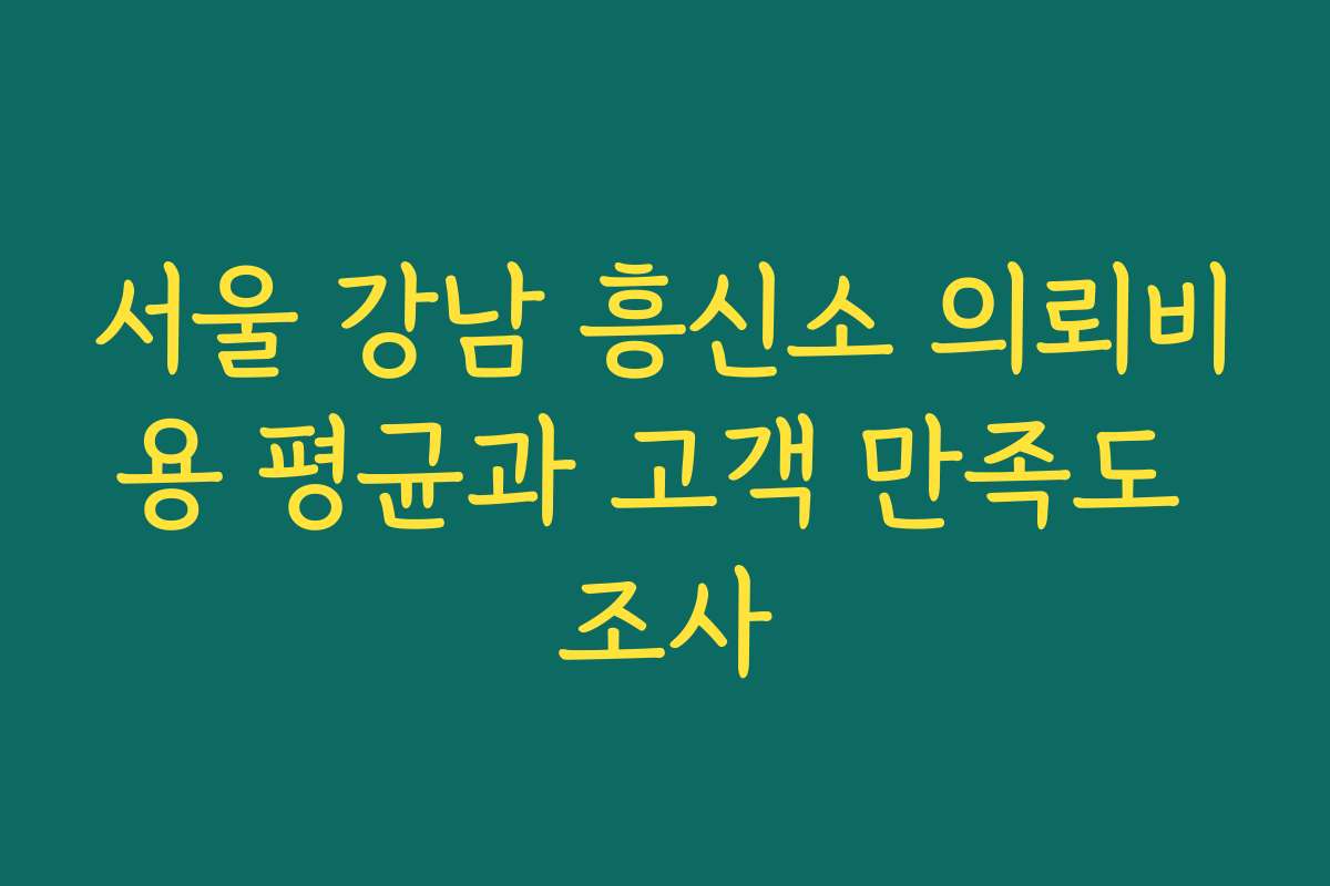 서울 강남 흥신소 의뢰비용 평균과 고객 만족도 조사