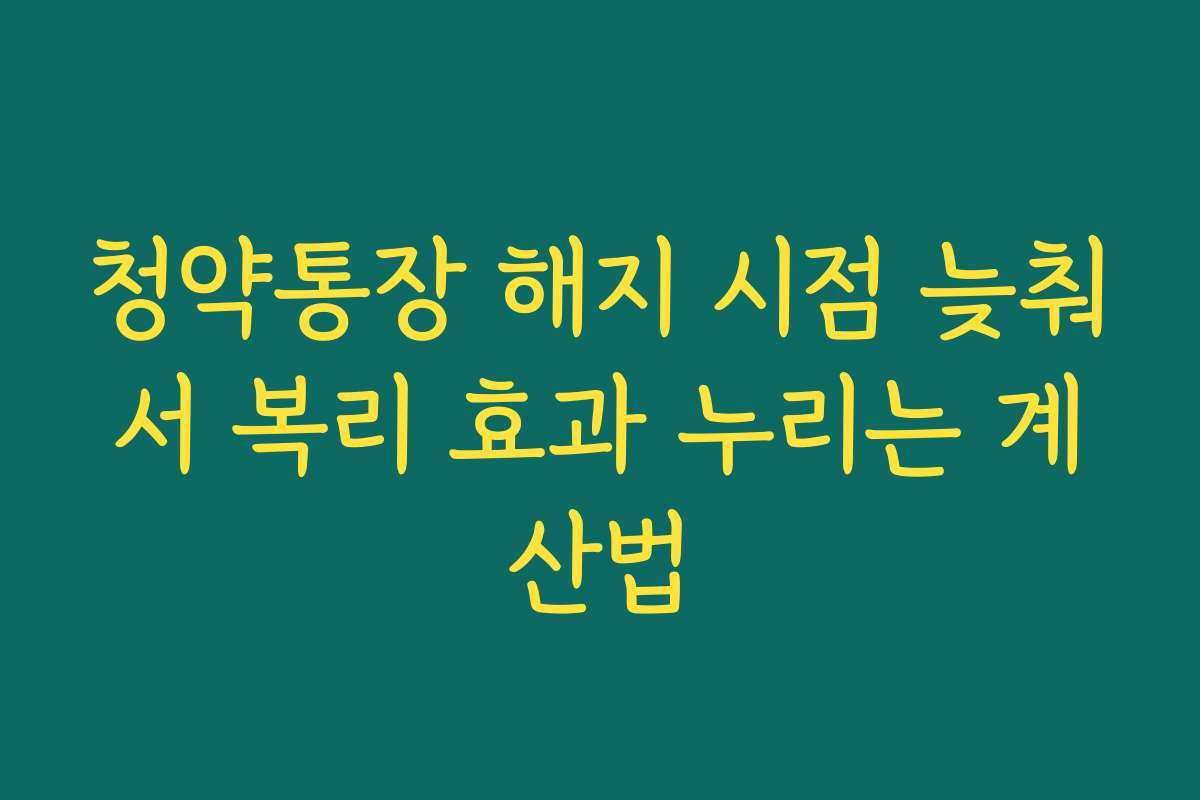 청약통장 해지 시점 늦춰서 복리 효과 누리는 계산법