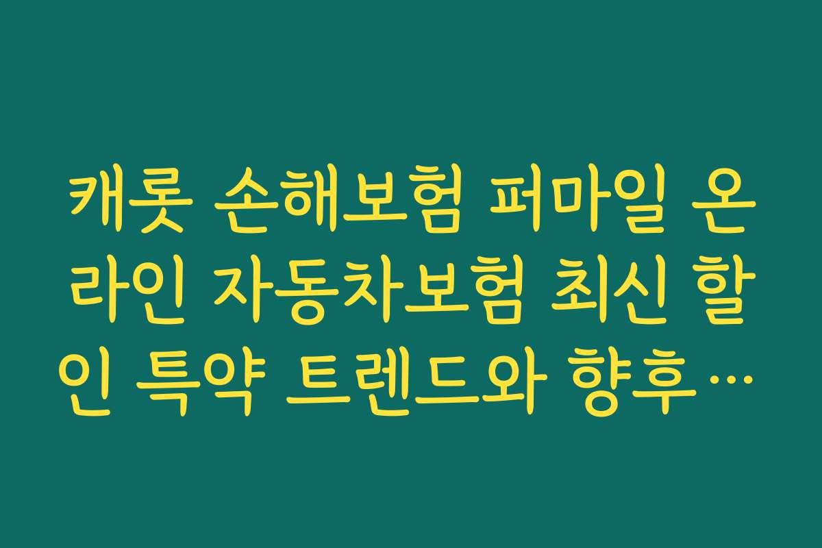 캐롯 손해보험 퍼마일 온라인 자동차보험 최신 할인 특약 트렌드와 향후 전망 분석