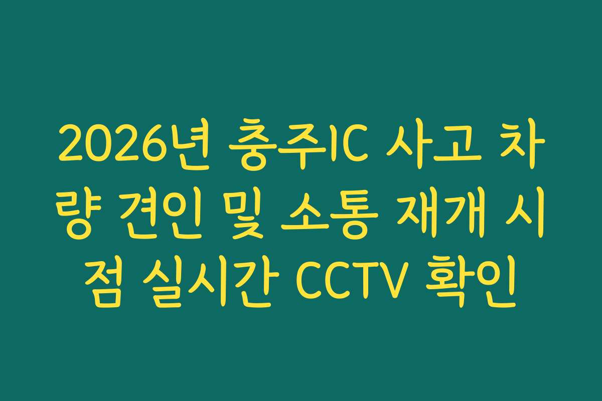 2026년 충주IC 사고 차량 견인 및 소통 재개 시점 실시간 CCTV 확인