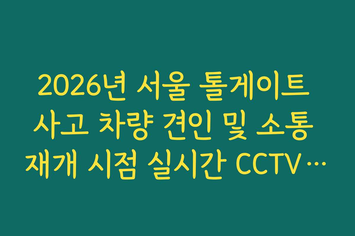 2026년 서울 톨게이트 사고 차량 견인 및 소통 재개 시점 실시간 CCTV 확인