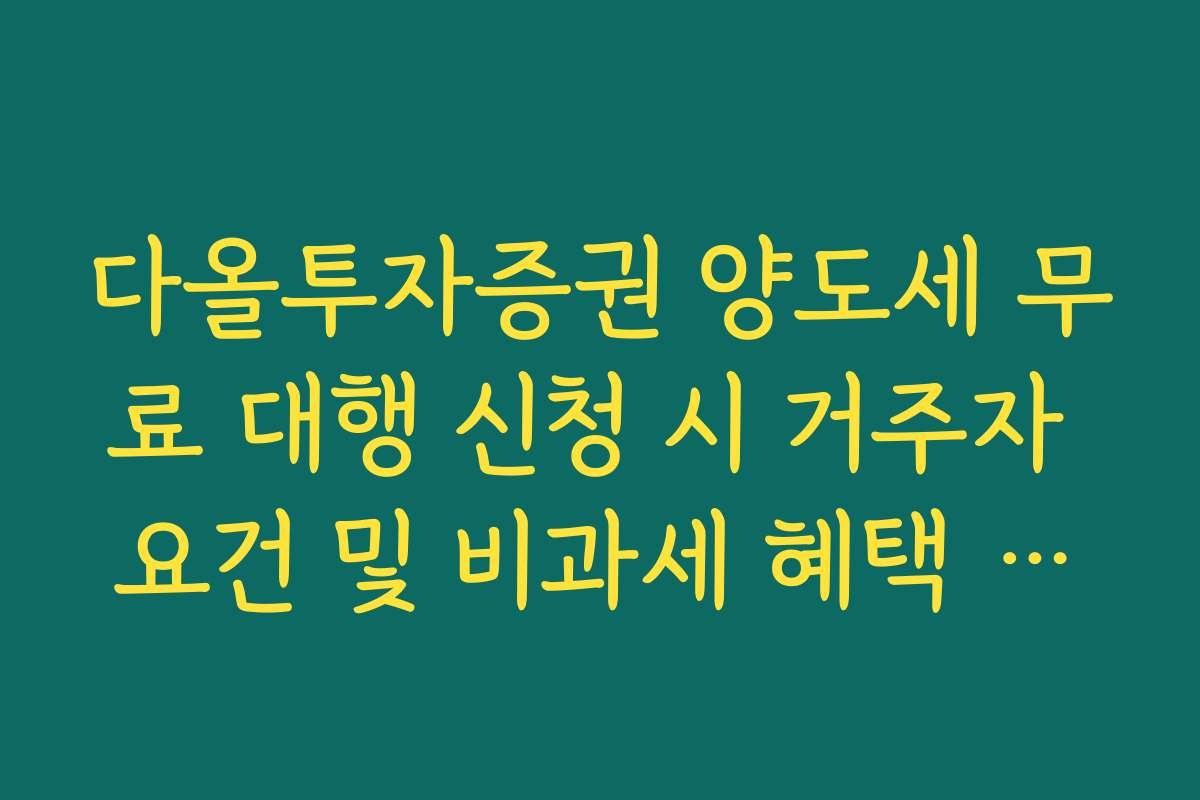 다올투자증권 양도세 무료 대행 신청 시 거주자 요건 및 비과세 혜택 확인
