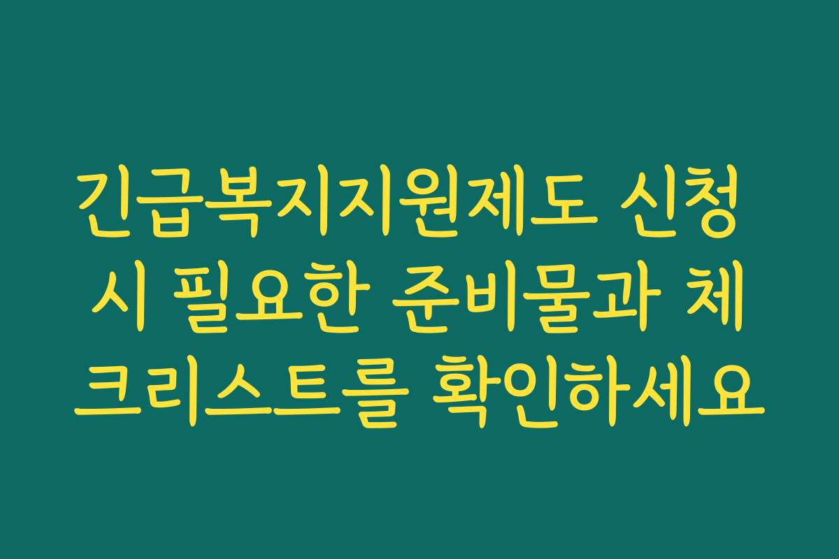 긴급복지지원제도 신청 시 필요한 준비물과 체크리스트를 확인하세요