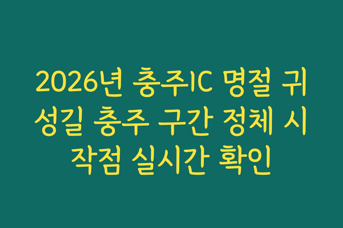 2026년 충주IC 명절 귀성길 충주 구간 정체 시작점 실시간 확인 2026년 충주IC 명절 귀성길 충주 구간 정체 시작점 실시간 확인