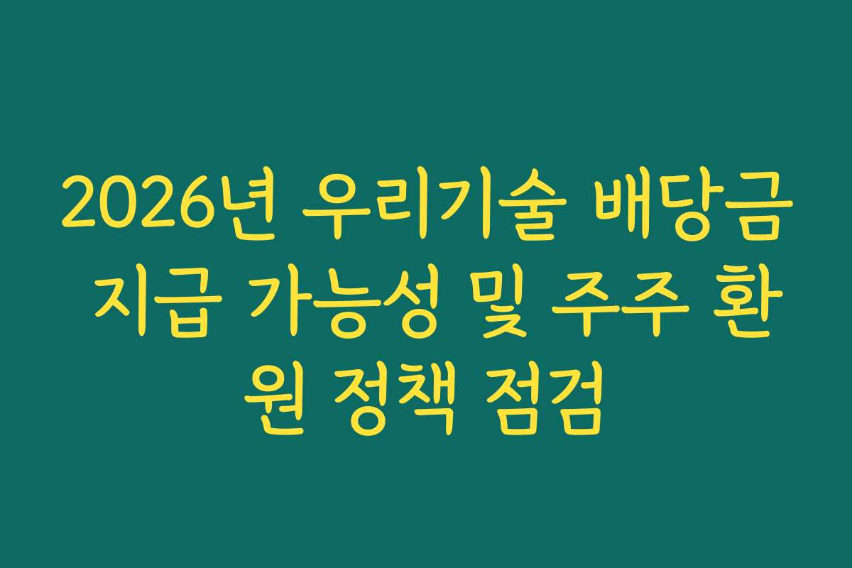 2026년 우리기술 배당금 지급 가능성 및 주주 환원 정책 점검 2026년 우리기술 배당금 지급 가능성 및 주주 환원 정책 점검