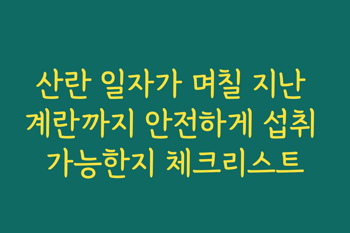 산란 일자가 며칠 지난 계란까지 안전하게 섭취 가능한지 체크리스트