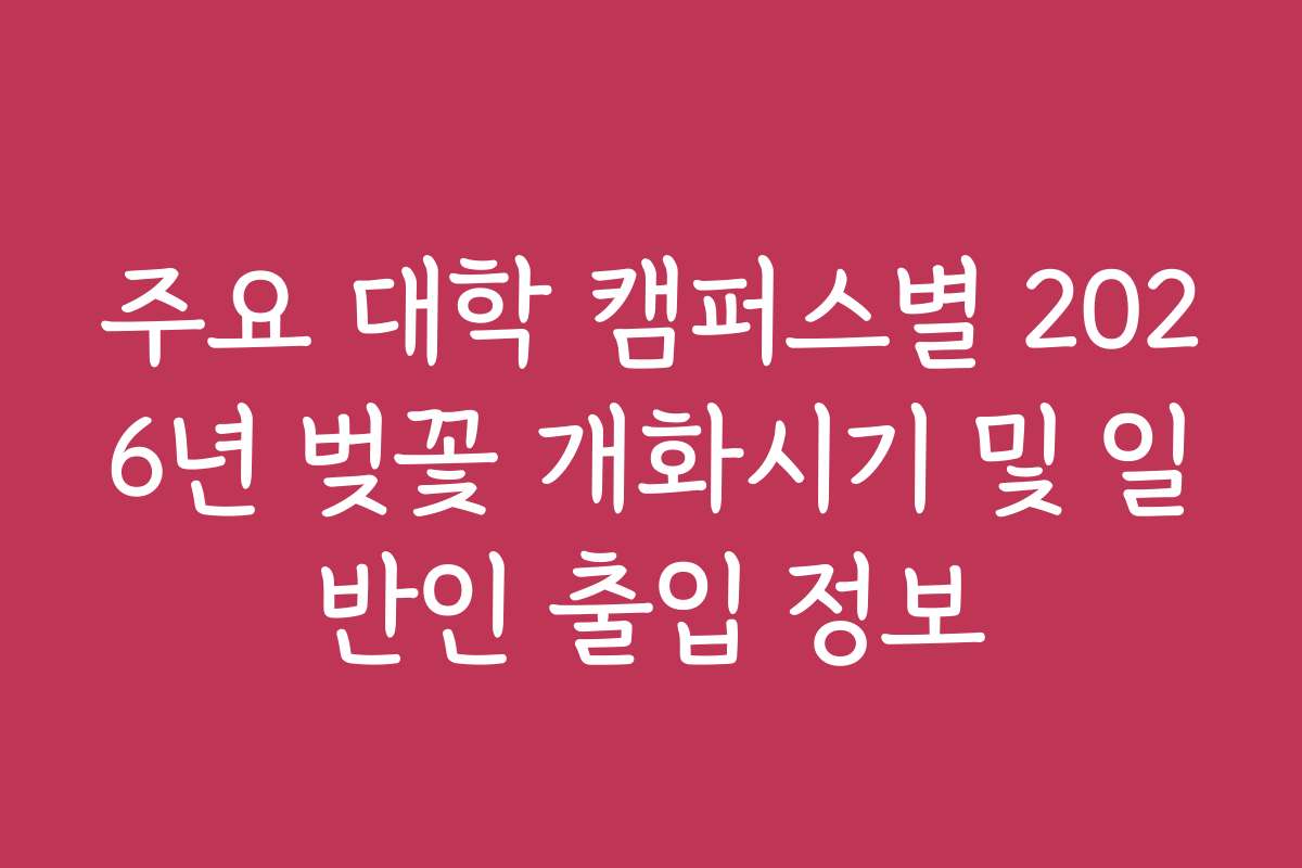 주요 대학 캠퍼스별 2026년 벚꽃 개화시기 및 일반인 출입 정보