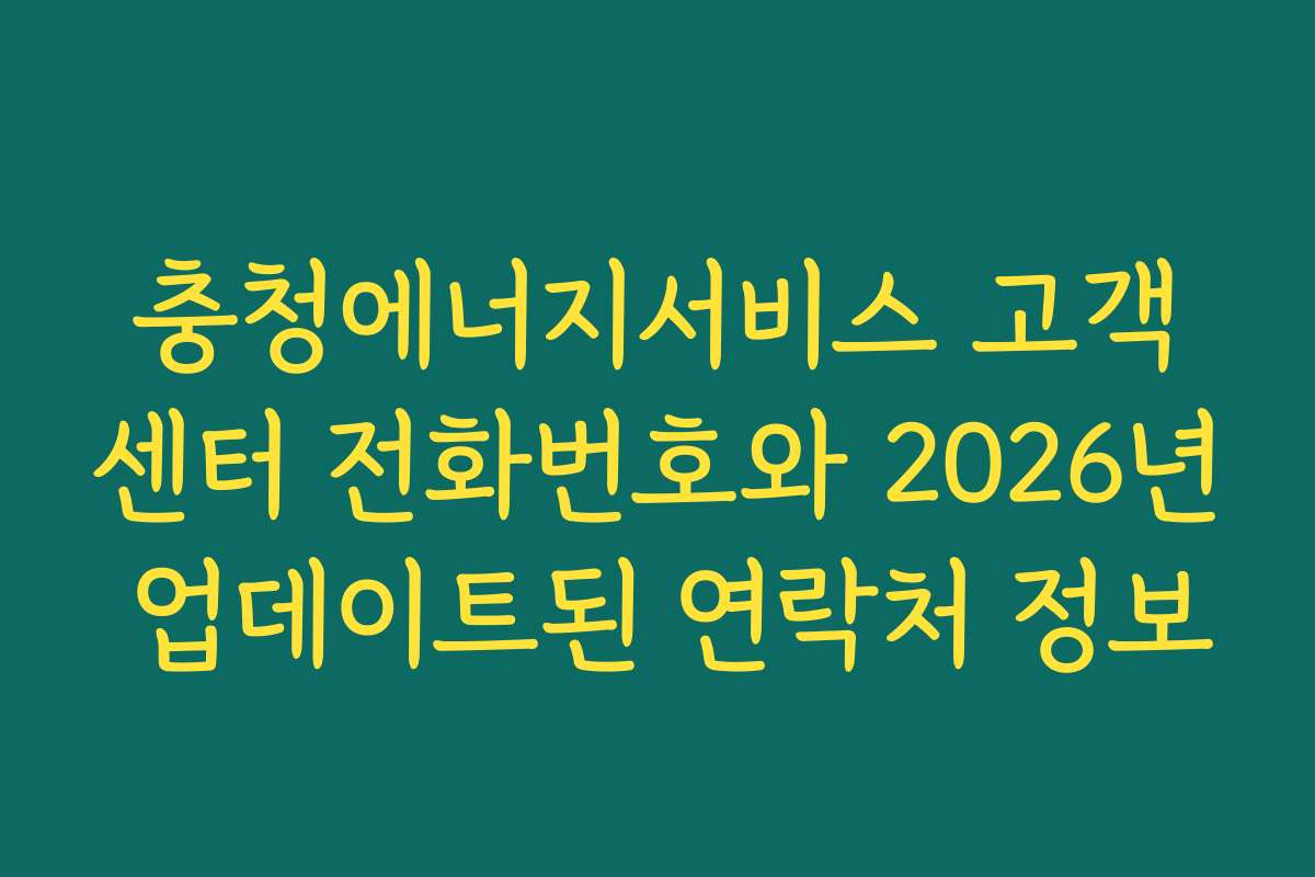 충청에너지서비스 고객센터 전화번호와 2026년 업데이트된 연락처 정보