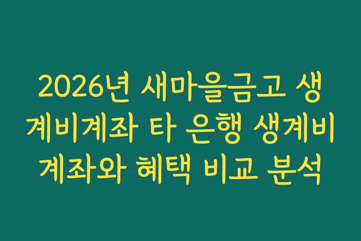 2026년 새마을금고 생계비계좌 타 은행 생계비계좌와 혜택 비교 분석