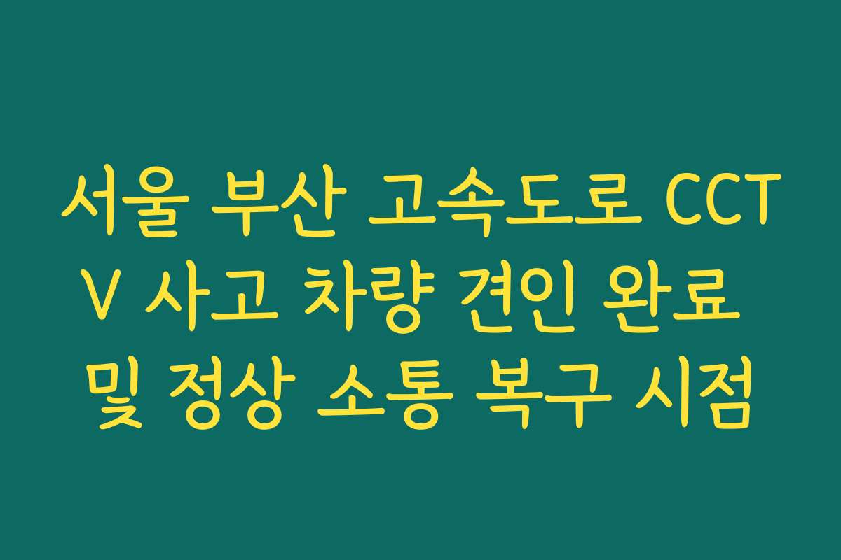 서울 부산 고속도로 CCTV 사고 차량 견인 완료 및 정상 소통 복구 시점