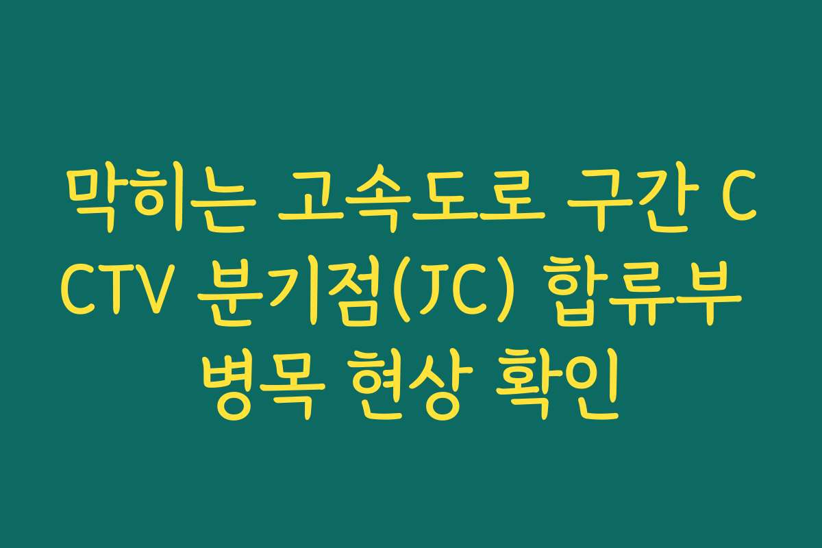 막히는 고속도로 구간 CCTV 분기점(JC) 합류부 병목 현상 확인