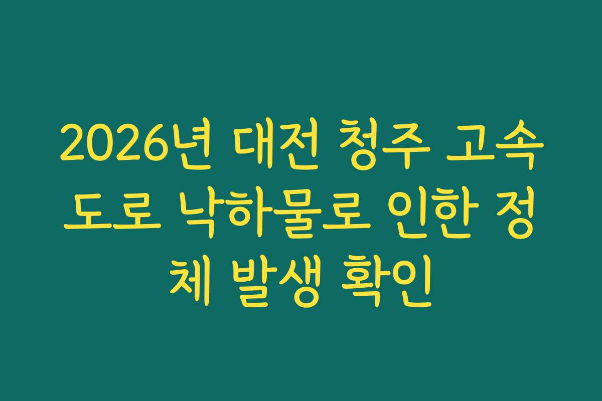 2026년 대전 청주 고속도로 낙하물로 인한 정체 발생 확인 2026년 대전 청주 고속도로 낙하물로 인한 정체 발생 확인