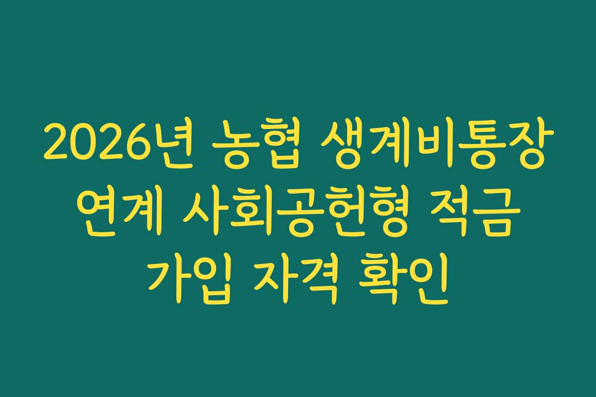 2026년 농협 생계비통장 연계 사회공헌형 적금 가입 자격 확인 2026년 농협 생계비통장 연계 사회공헌형 적금 가입 자격 확인