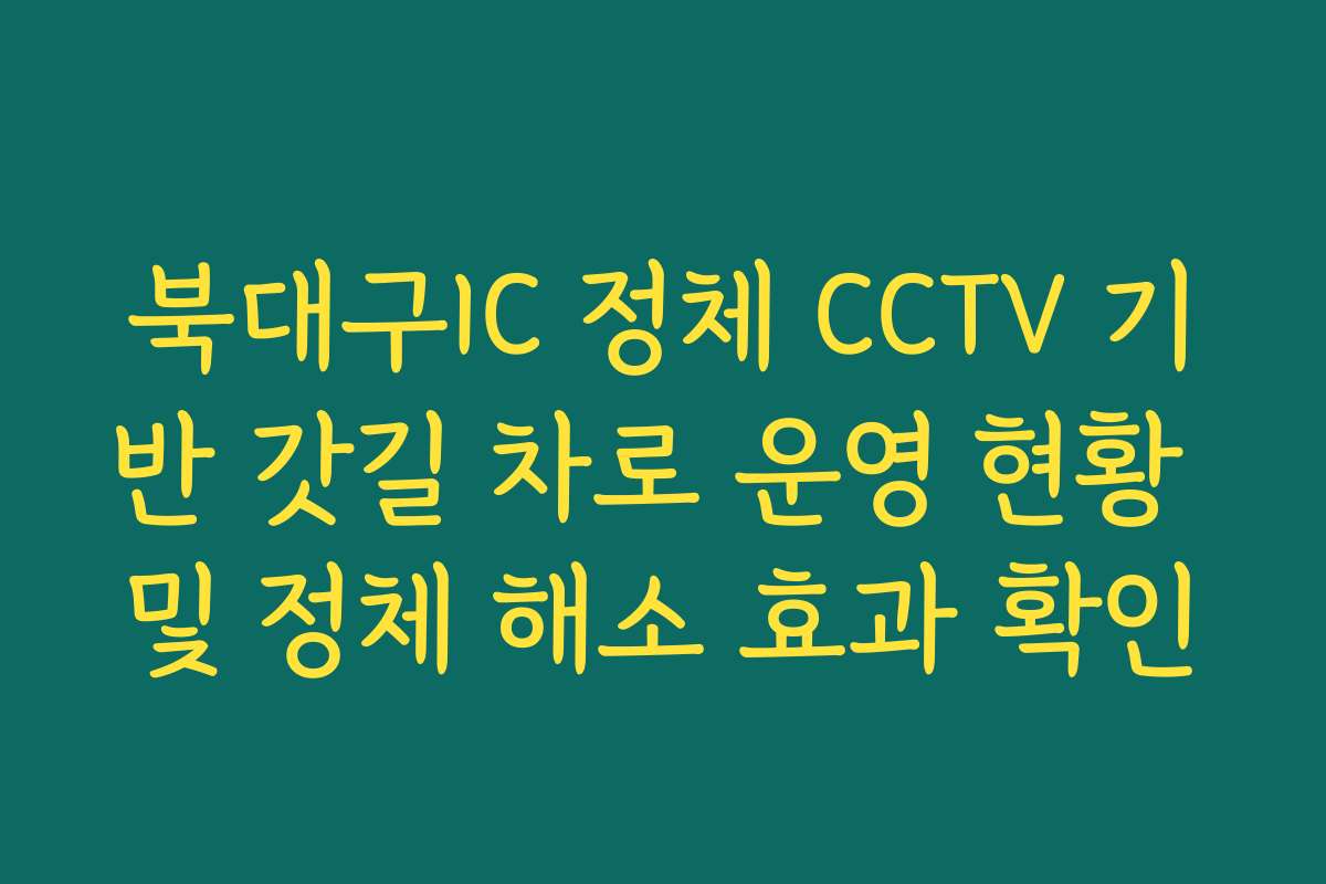 북대구IC 정체 CCTV 기반 갓길 차로 운영 현황 및 정체 해소 효과 확인 북대구IC 정체 CCTV 기반 갓길 차로 운영 현황 및 정체 해소 효과 확인