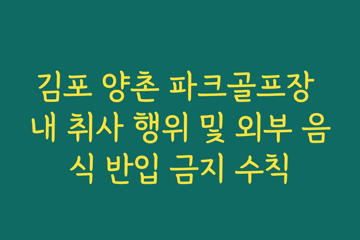 김포 양촌 파크골프장 내 취사 행위 및 외부 음식 반입 금지 수칙 김포 양촌 파크골프장 내 취사 행위 및 외부 음식 반입 금지 수칙