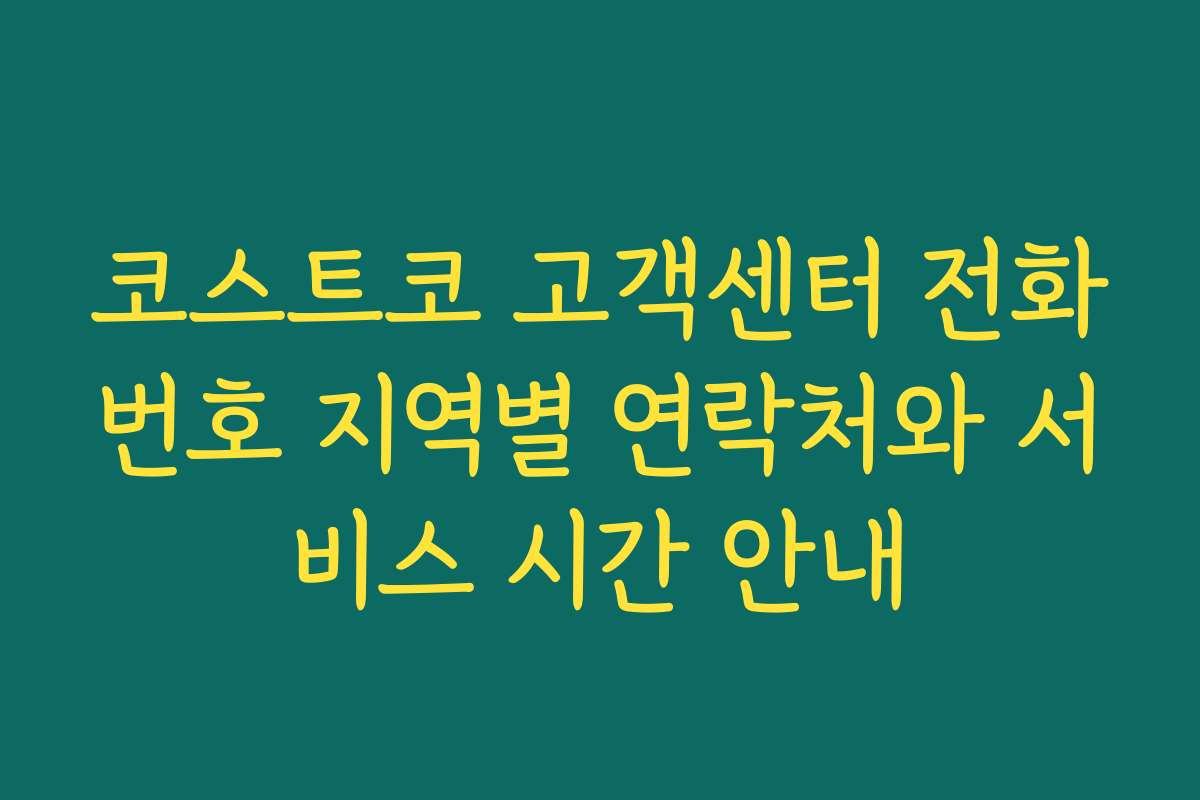 코스트코 고객센터 전화번호 지역별 연락처와 서비스 시간 안내