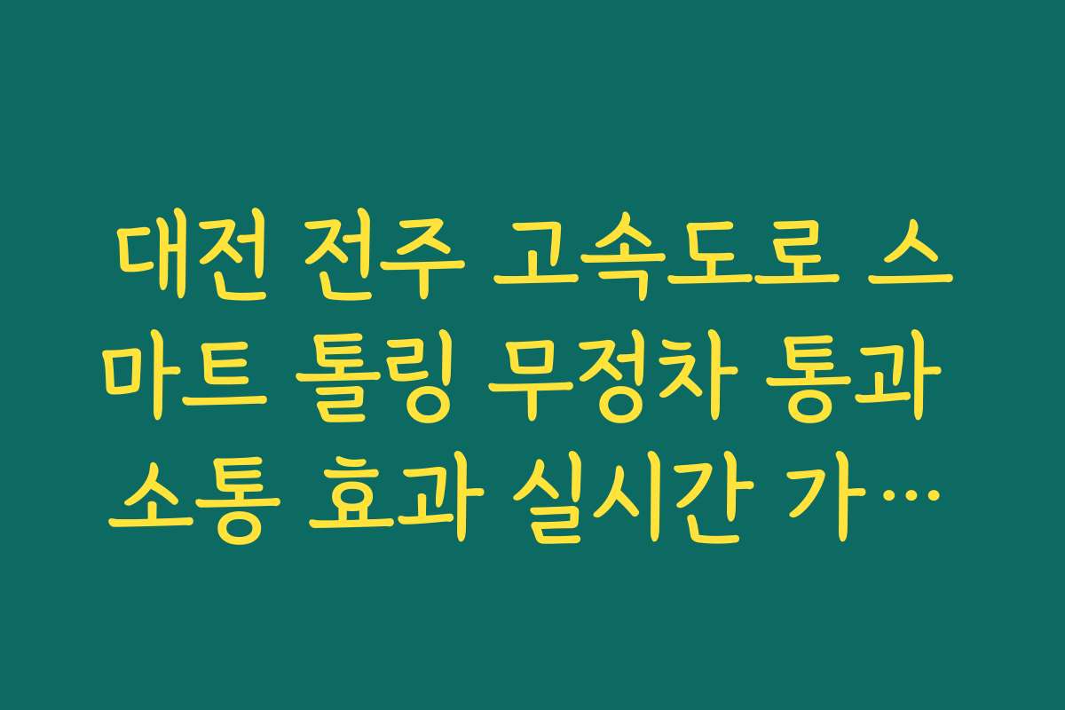 대전 전주 고속도로 스마트 톨링 무정차 통과 소통 효과 실시간 가이드