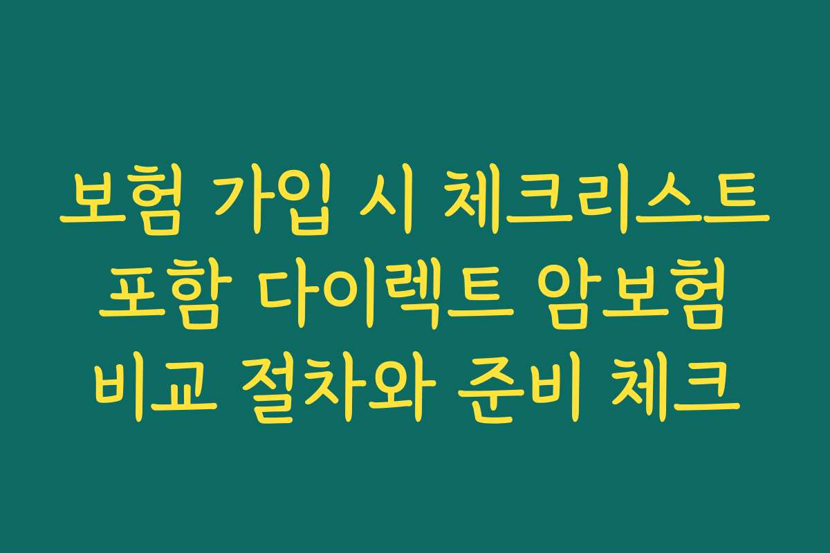 보험 가입 시 체크리스트 포함 다이렉트 암보험 비교 절차와 준비 체크 보험 가입 시 체크리스트 포함 다이렉트 암보험 비교 절차와 준비 체크