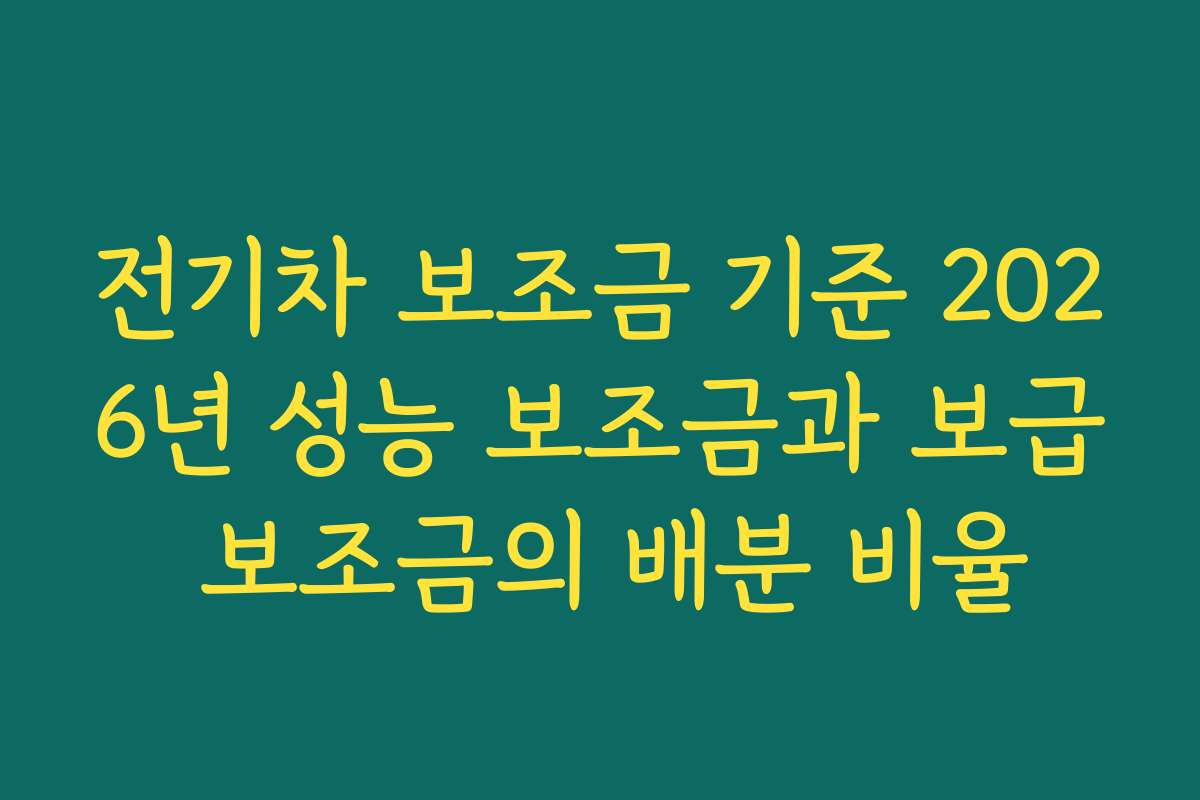 전기차 보조금 기준 2026년 성능 보조금과 보급 보조금의 배분 비율