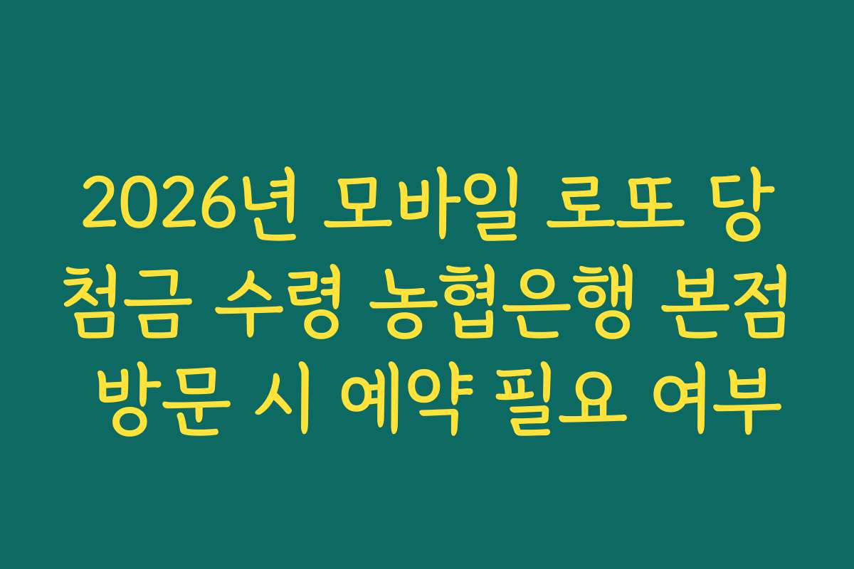 2026년 모바일 로또 당첨금 수령 농협은행 본점 방문 시 예약 필요 여부