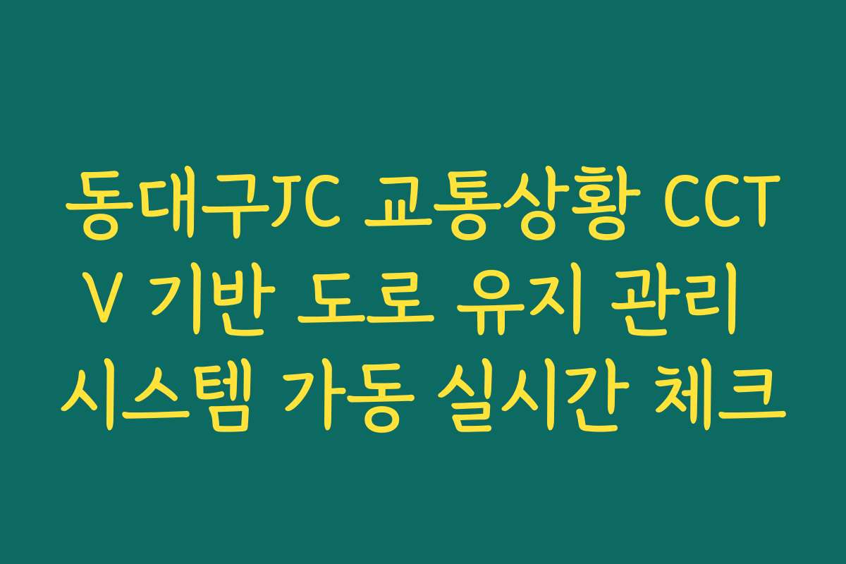 동대구JC 교통상황 CCTV 기반 도로 유지 관리 시스템 가동 실시간 체크 동대구JC 교통상황 CCTV 기반 도로 유지 관리 시스템 가동 실시간 체크