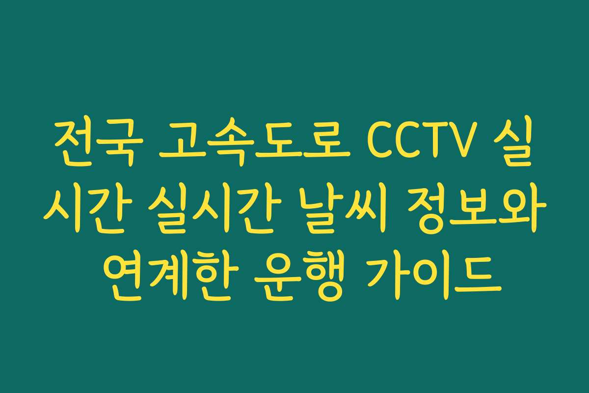 전국 고속도로 CCTV 실시간 실시간 날씨 정보와 연계한 운행 가이드 전국 고속도로 CCTV 실시간 실시간 날씨 정보와 연계한 운행 가이드