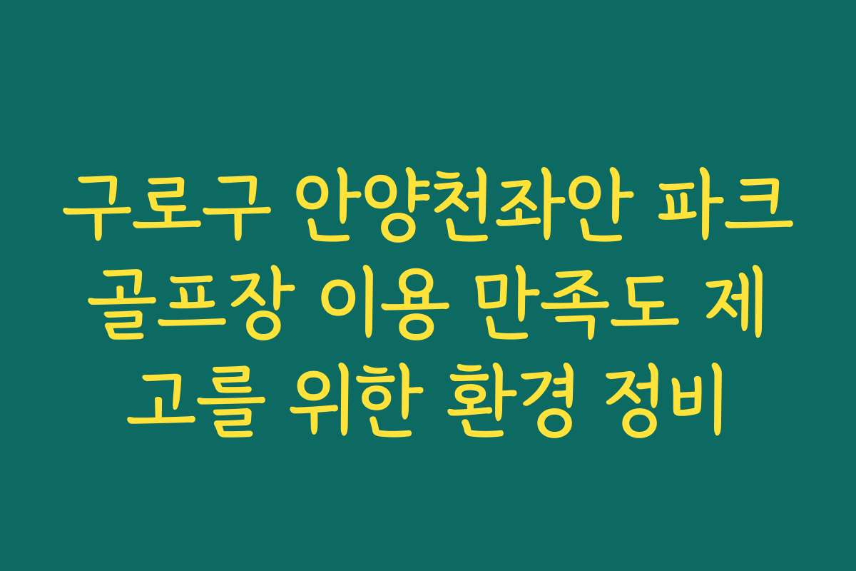 구로구 안양천좌안 파크골프장 이용 만족도 제고를 위한 환경 정비 구로구 안양천좌안 파크골프장 이용 만족도 제고를 위한 환경 정비