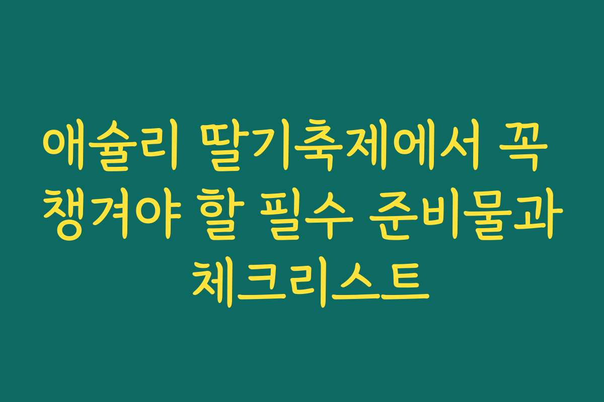 애슐리 딸기축제에서 꼭 챙겨야 할 필수 준비물과 체크리스트