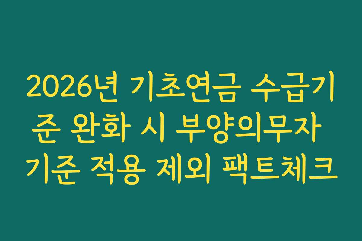 2026년 기초연금 수급기준 완화 시 부양의무자 기준 적용 제외 팩트체크 2026년 기초연금 수급기준 완화 시 부양의무자 기준 적용 제외 팩트체크