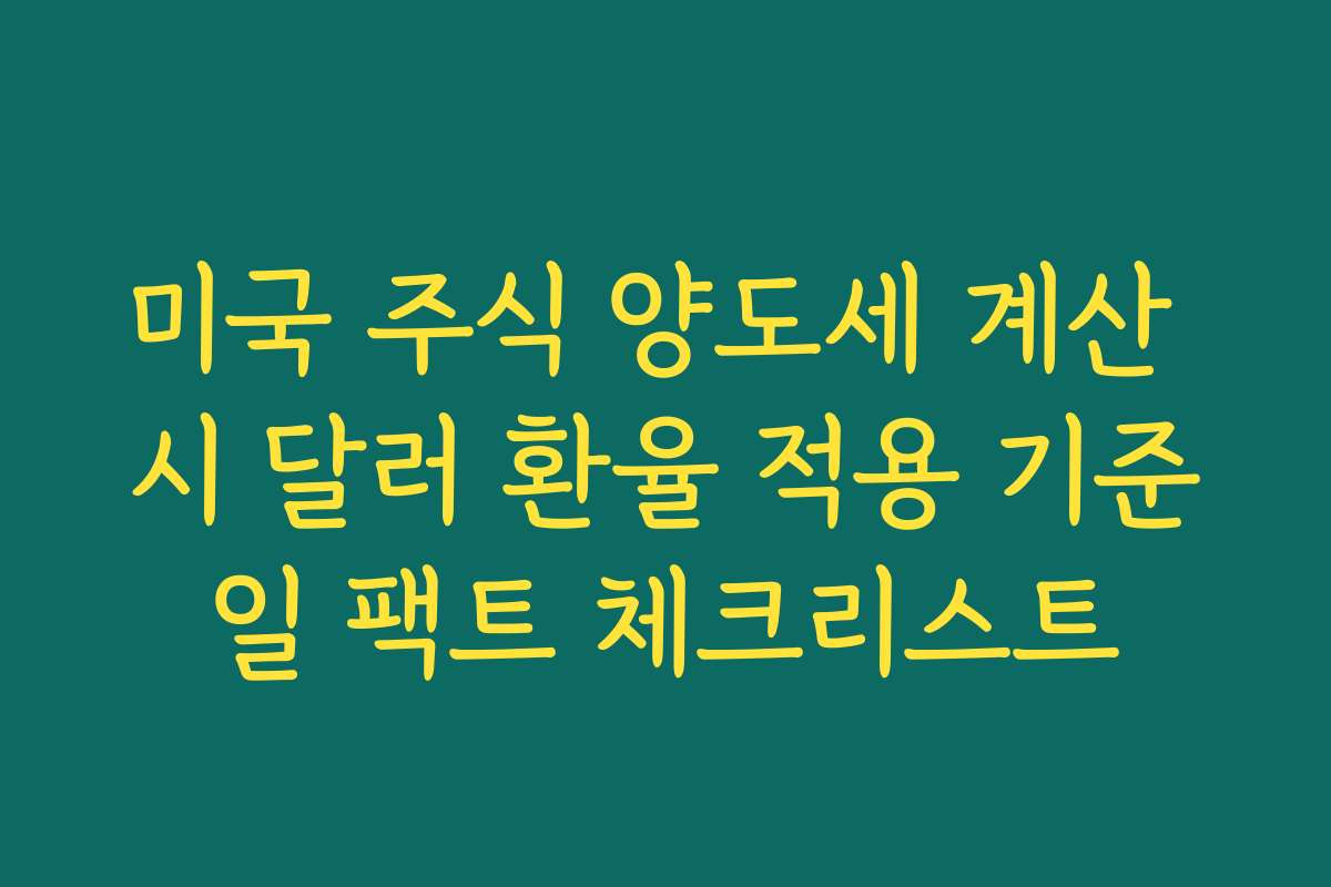 미국 주식 양도세 계산 시 달러 환율 적용 기준일 팩트 체크리스트