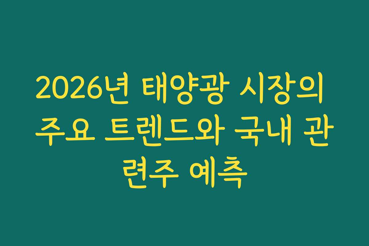 2026년 태양광 시장의 주요 트렌드와 국내 관련주 예측