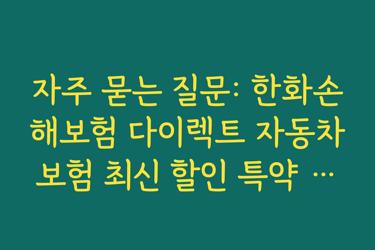 자주 묻는 질문: 한화손해보험 다이렉트 자동차보험 최신 할인 특약 관련 궁금증 해결하기