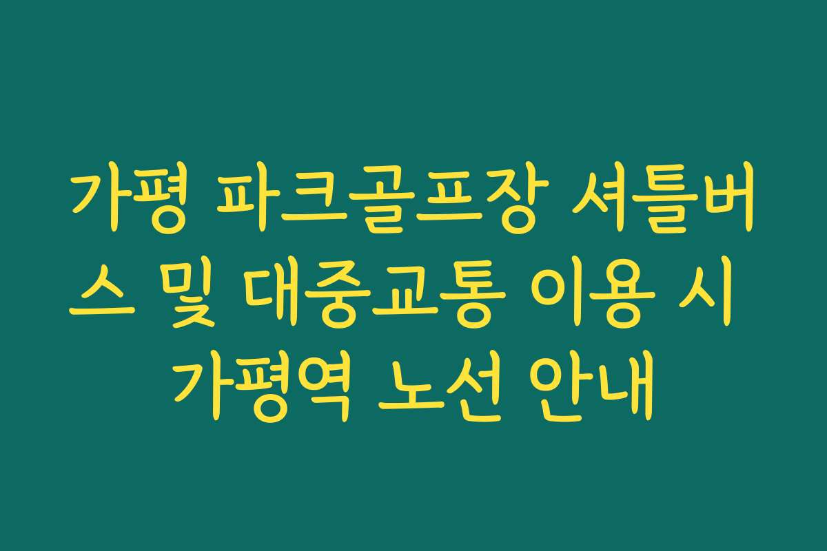 가평 파크골프장 셔틀버스 및 대중교통 이용 시 가평역 노선 안내