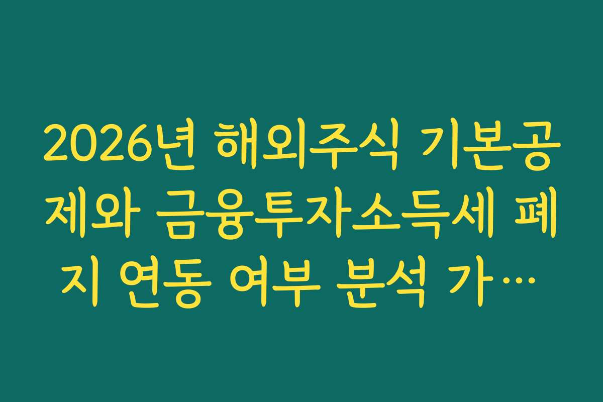 2026년 해외주식 기본공제와 금융투자소득세 폐지 연동 여부 분석 가이드