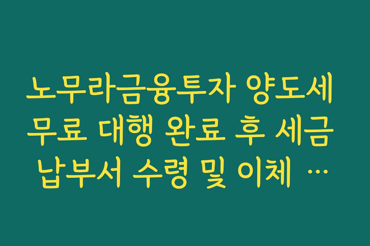 노무라금융투자 양도세 무료 대행 완료 후 세금 납부서 수령 및 이체 가이드