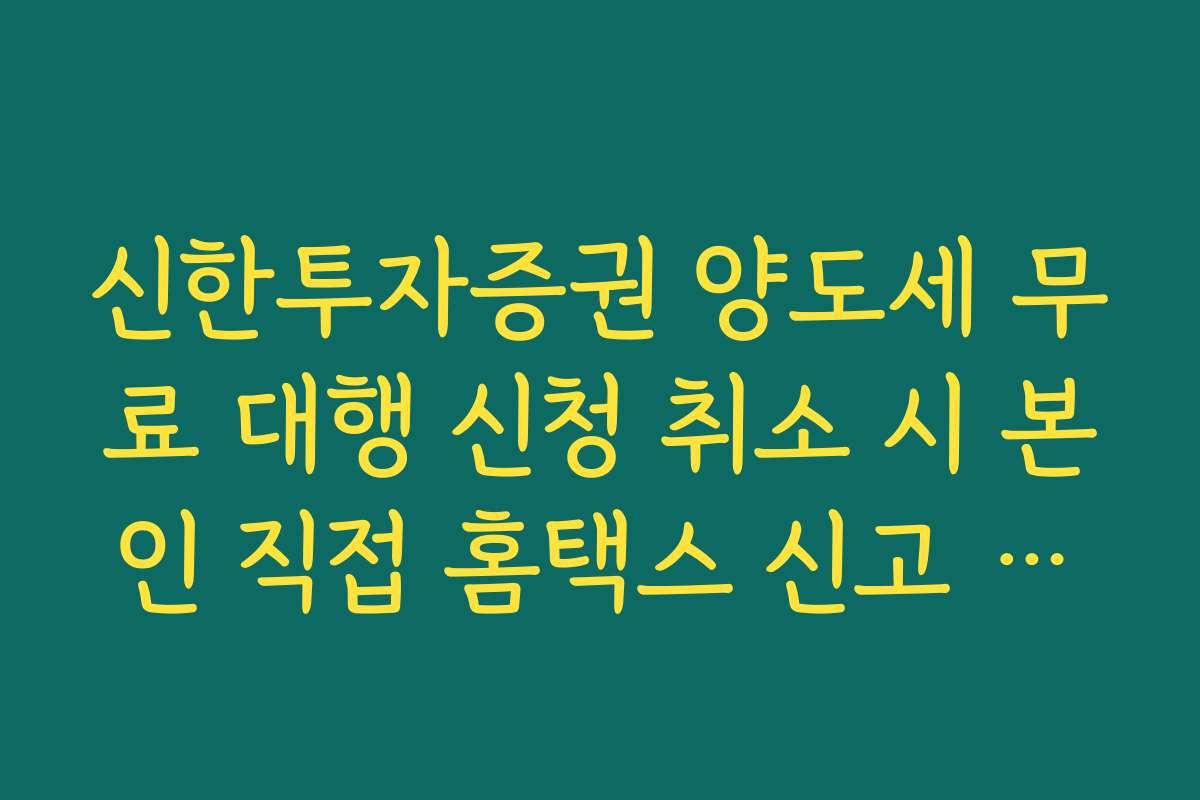 신한투자증권 양도세 무료 대행 신청 취소 시 본인 직접 홈택스 신고 가이드