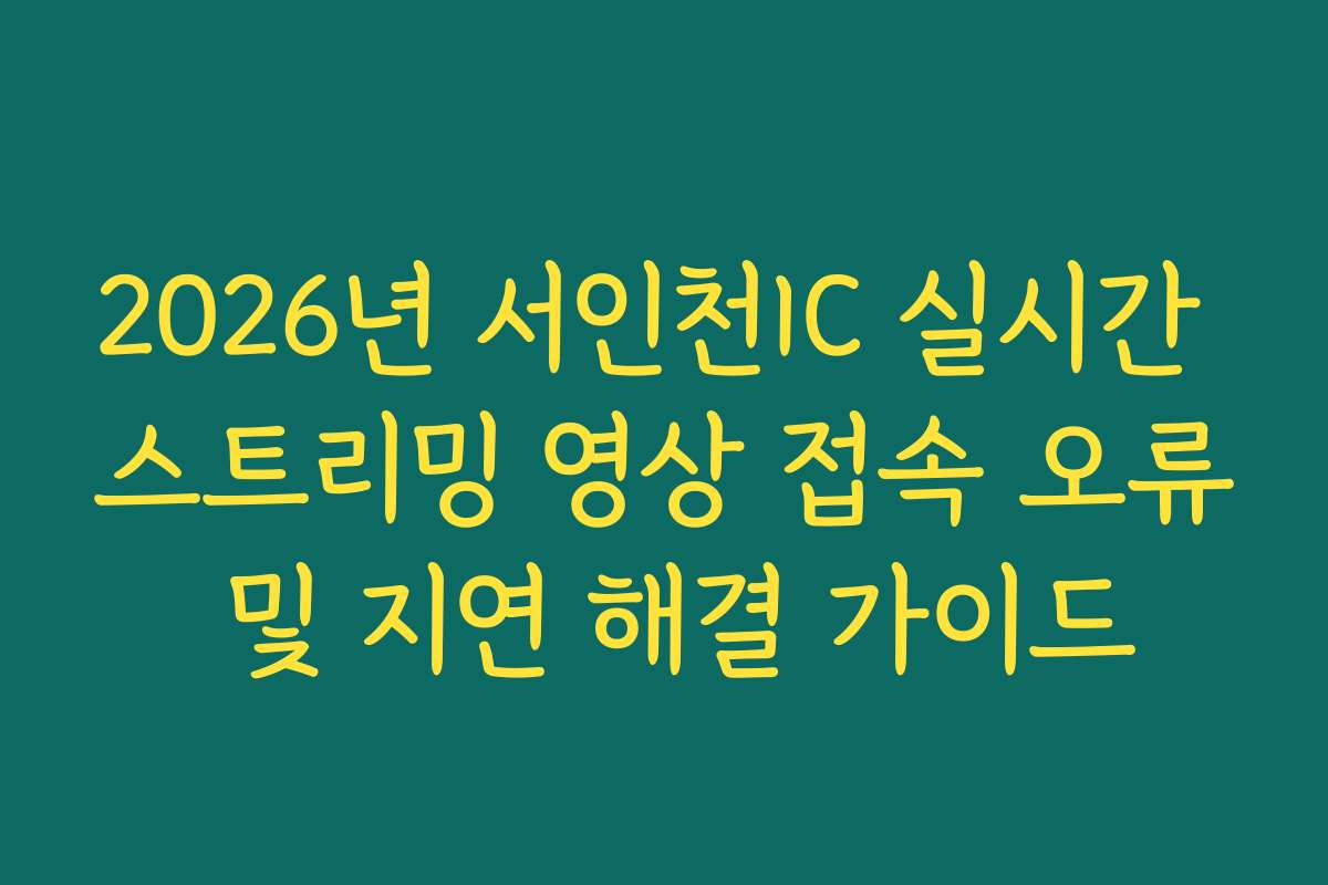 2026년 서인천IC 실시간 스트리밍 영상 접속 오류 및 지연 해결 가이드