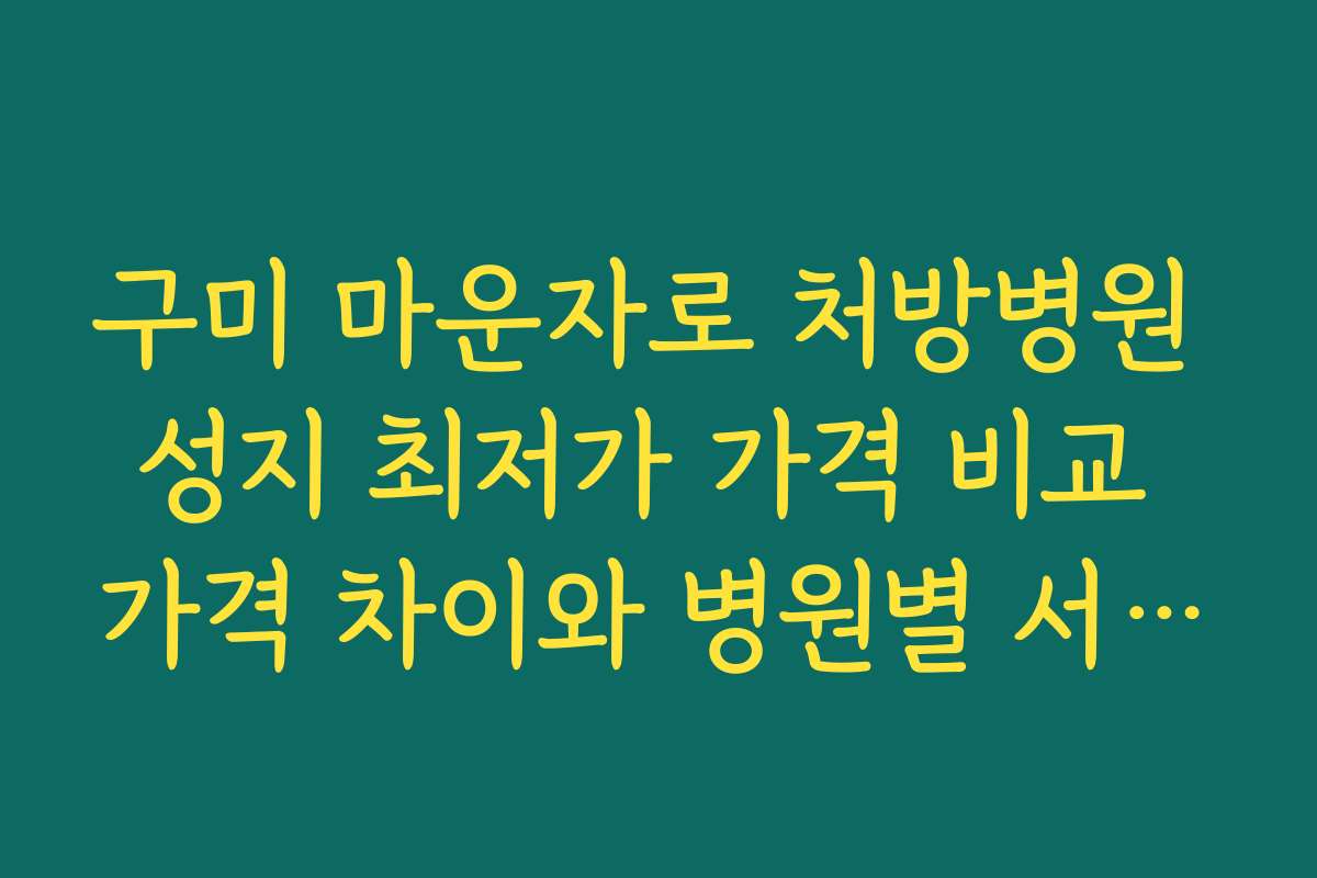 구미 마운자로 처방병원 성지 최저가 가격 비교 가격 차이와 병원별 서비스 차별화 분석