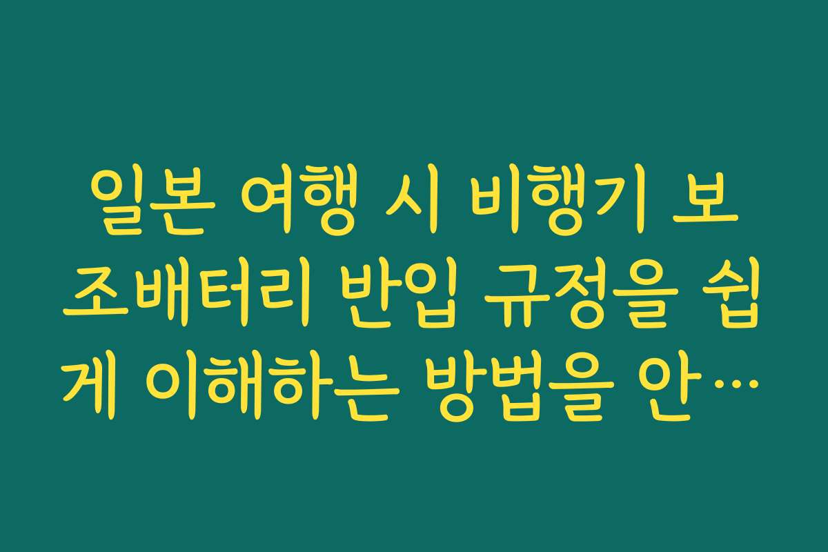 일본 여행 시 비행기 보조배터리 반입 규정을 쉽게 이해하는 방법을 안내합니다