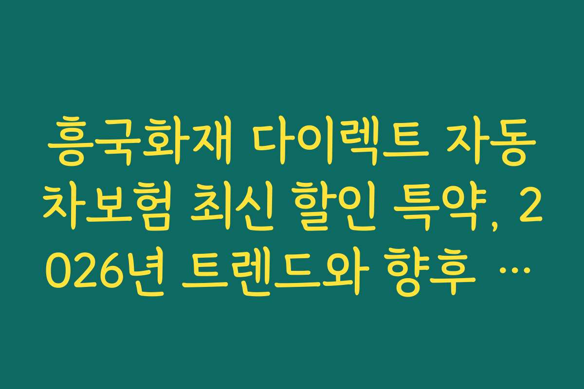 흥국화재 다이렉트 자동차보험 최신 할인 특약, 2026년 트렌드와 향후 전망 분석