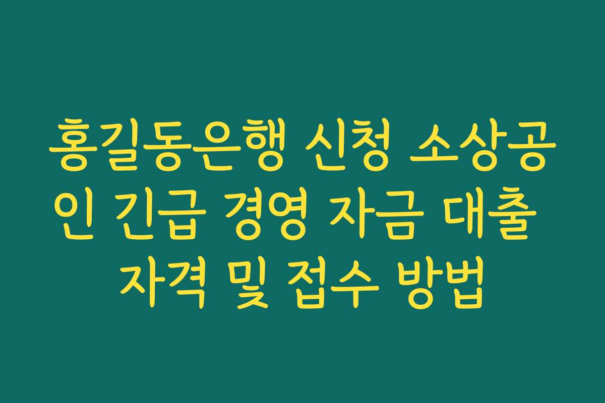 홍길동은행 신청 소상공인 긴급 경영 자금 대출 자격 및 접수 방법 홍길동은행 신청 소상공인 긴급 경영 자금 대출 자격 및 접수 방법