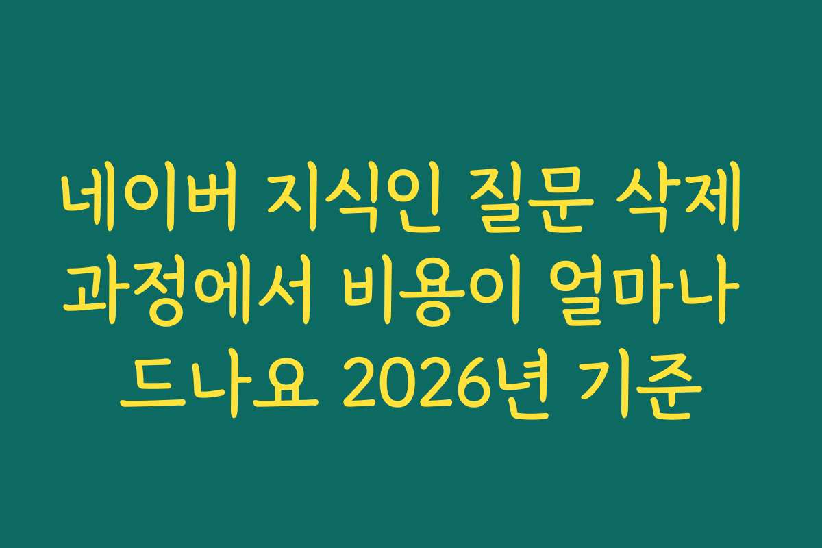 네이버 지식인 질문 삭제 과정에서 비용이 얼마나 드나요 2026년 기준